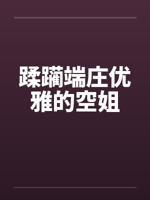 蹂躏端庄优雅的空姐 蹂躏端庄优雅的空姐