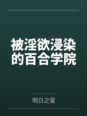 被淫欲浸染的百合学院 被淫欲浸染的百合学院