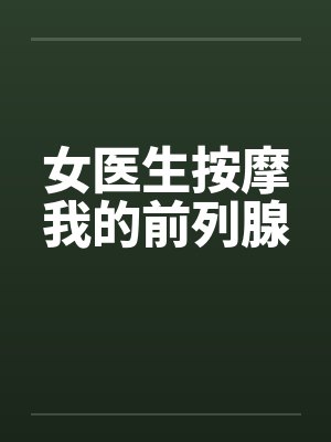 女医生按摩我的前列腺 女医生按摩我的前列腺