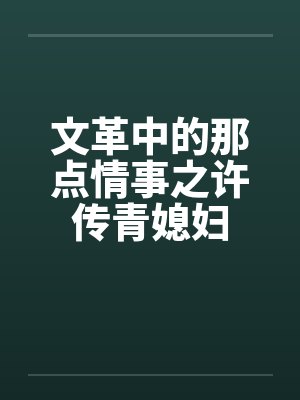 文革中的那点情事之许传青媳妇 文革中的那点情事之许传青媳妇