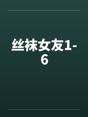 丝袜女友1-6 丝袜女友1-6
