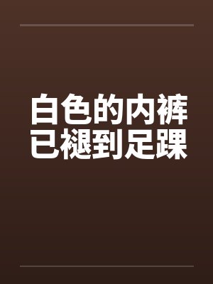 白色的内裤已褪到足踝 白色的内裤已褪到足踝