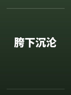 胯下沉沦 胯下沉沦