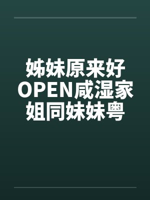 姊妹原来好OPEN咸湿家姐同妹妹粤语版 姊妹原来好OPEN咸湿家姐同妹妹粤语版