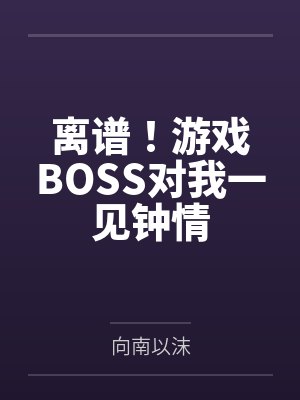 离谱!游戏BOSS对我一见钟情 离谱!游戏BOSS对我一见钟情