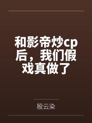 和影帝炒cp后,我们假戏真做了 和影帝炒cp后,我们假戏真做了