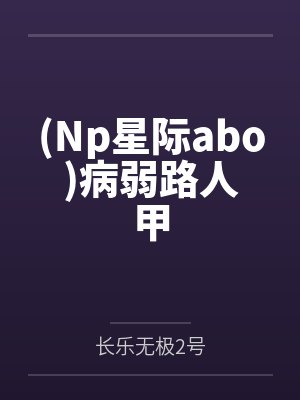 (Np星际abo)病弱路人甲 (Np星际abo)病弱路人甲