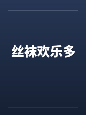 丝袜欢乐多 丝袜欢乐多