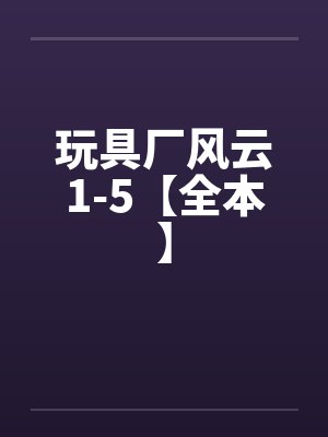 玩具厂风云1-5【全本】 玩具厂风云1-5【全本】