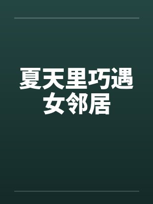 夏天里巧遇女邻居 夏天里巧遇女邻居