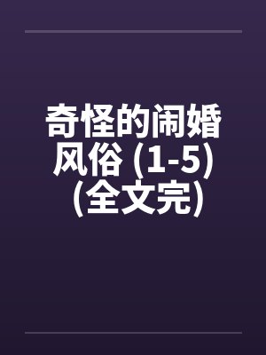 奇怪的闹婚风俗 (1-5) (全文完) 奇怪的闹婚风俗 (1-5) (全文完)