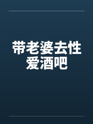 带老婆去性爱酒吧 带老婆去性爱酒吧