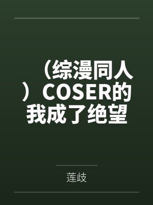 (综漫同人)COSER的我成了绝望教主+番外 (综漫同人)COSER的我成了绝望教主+番外