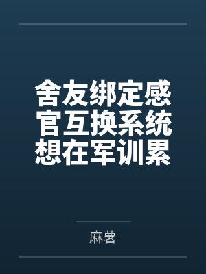 舍友绑定感官互换系统想在军训累死我,可我是牛劲大王 舍友绑定感官互换系统想在军训累死我,可我是牛劲大王