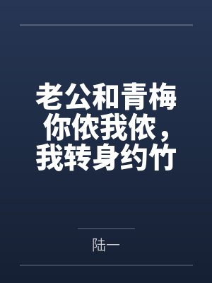 老公和青梅你侬我侬,我转身约竹马见面 老公和青梅你侬我侬,我转身约竹马见面
