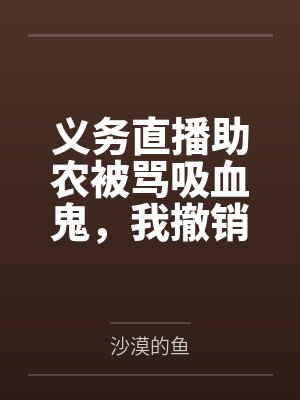 义务直播助农被骂吸血鬼,我撤销垫资后全村悔疯了 义务直播助农被骂吸血鬼,我撤销垫资后全村悔疯了