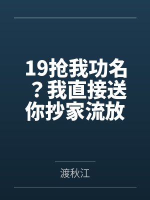 19抢我功名?我直接送你抄家流放 19抢我功名?我直接送你抄家流放