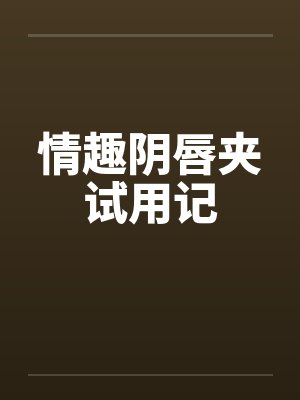 情趣阴唇夹试用记 情趣阴唇夹试用记