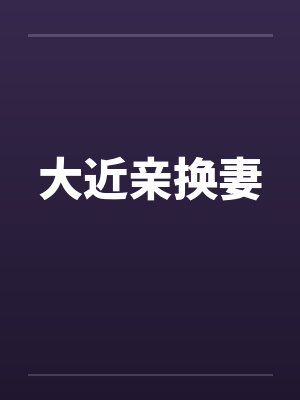 大近亲换妻 大近亲换妻