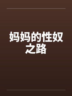 妈妈的性奴之路 妈妈的性奴之路