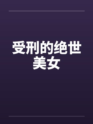 受刑的绝世美女 受刑的绝世美女