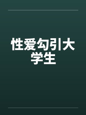 性爱勾引大学生 性爱勾引大学生