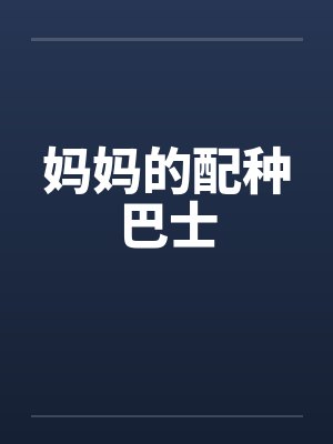 妈妈的配种巴士 妈妈的配种巴士