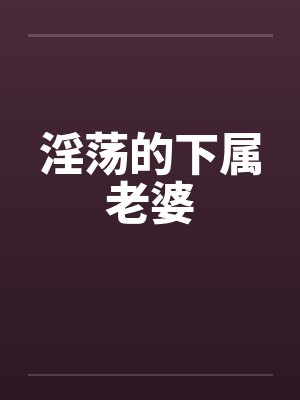 淫荡的下属老婆