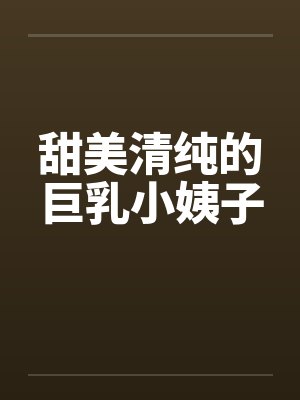 甜美清纯的巨乳小姨子