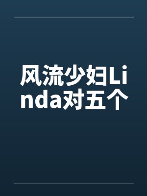 风流少妇Linda对五个 风流少妇Linda对五个