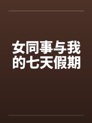 女同事与我的七天假期 女同事与我的七天假期