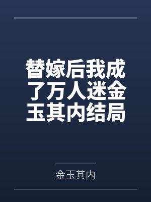 替嫁后我成了万人迷金玉其内结局番外