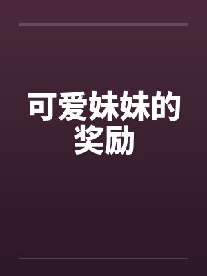 可爱妹妹的奖励 可爱妹妹的奖励