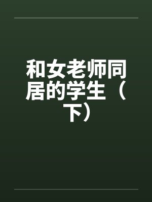和女老师同居的学生(下) 和女老师同居的学生(下)