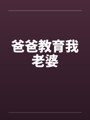 爸爸教育我老婆 爸爸教育我老婆