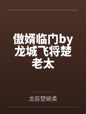 傲婿临门by龙城飞将楚老太 傲婿临门by龙城飞将楚老太
