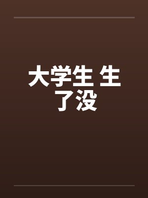 大学生 生了没 大学生 生了没