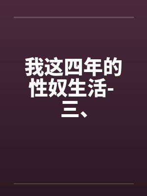 我这四年的性奴生活- 三、 我这四年的性奴生活- 三、