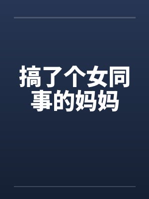 搞了个女同事的妈妈