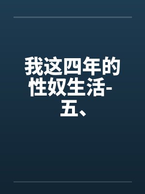 我这四年的性奴生活- 五、 我这四年的性奴生活- 五、