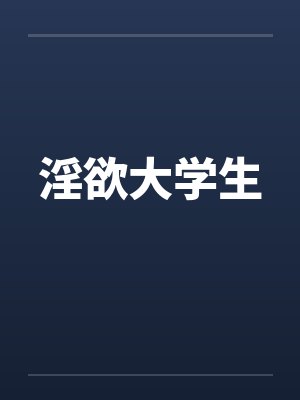 淫欲大学生 淫欲大学生