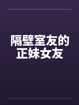 隔壁室友的正妹女友 隔壁室友的正妹女友