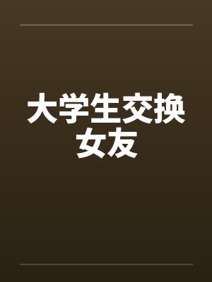 大学生交换女友 大学生交换女友