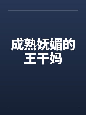 成熟妩媚的王干妈 成熟妩媚的王干妈