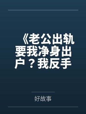 《老公出轨要我净身出户？我反手把他瘫痪的妈送公司楼下》