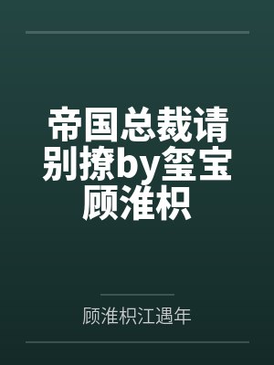 帝国总裁请别撩by玺宝顾淮枳