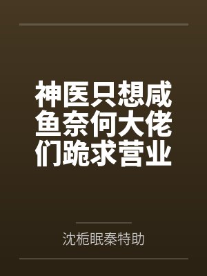 神医只想咸鱼奈何大佬们跪求营业