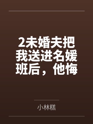 2未婚夫把我送进名媛班后,他悔疯了 2未婚夫把我送进名媛班后,他悔疯了