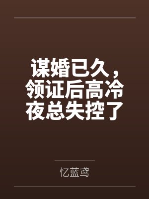 谋婚已久,领证后高冷夜总失控了 谋婚已久,领证后高冷夜总失控了