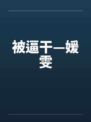 被逼干—媛雯 被逼干—媛雯